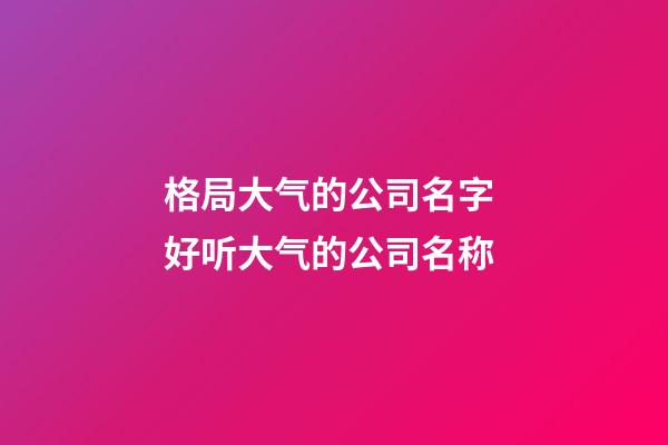 格局大气的公司名字 好听大气的公司名称-第1张-公司起名-玄机派